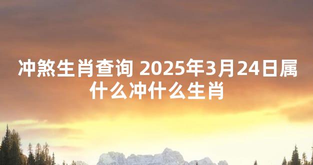 冲煞生肖查询 2025年3月24日属什么冲什么生肖